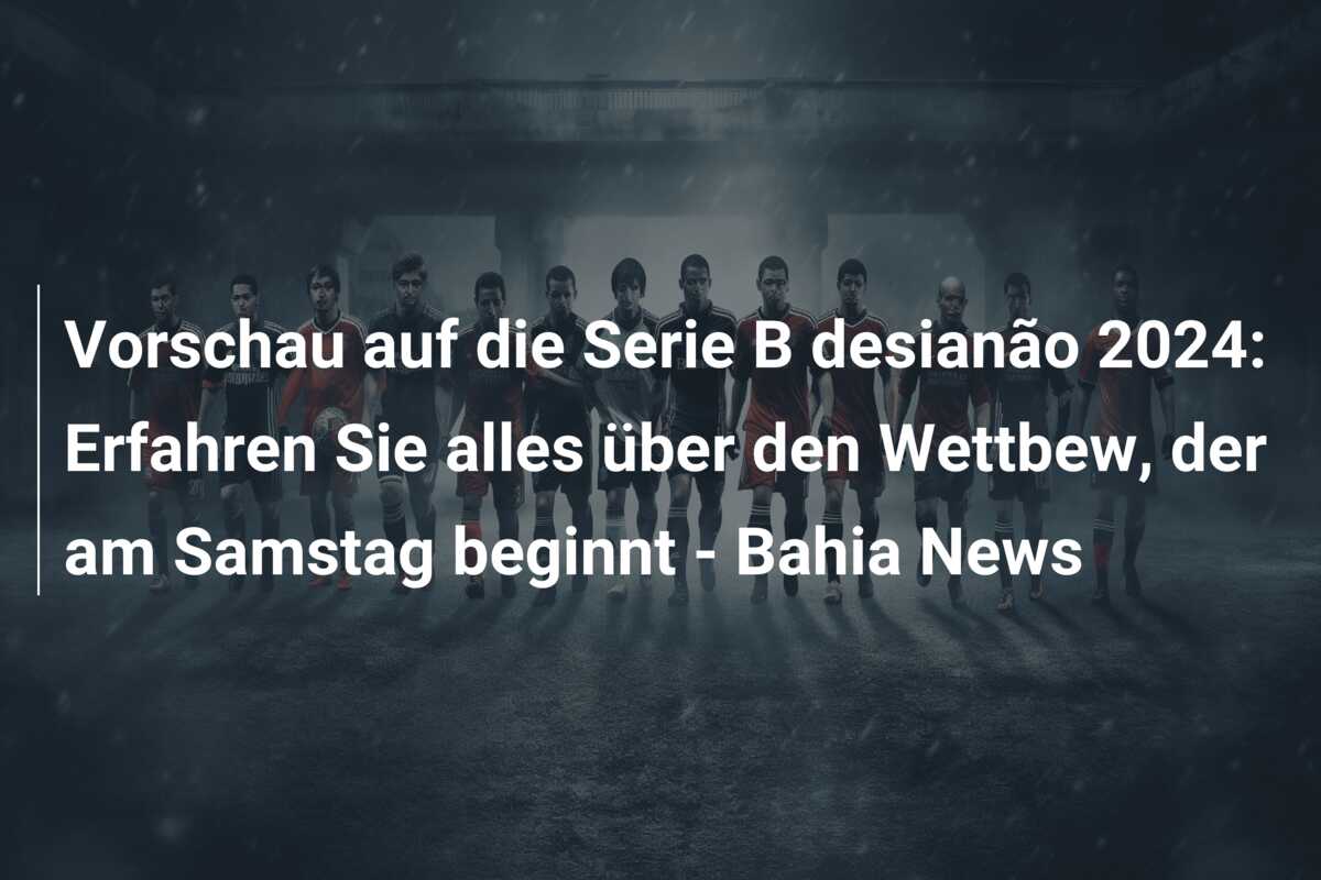 Vorschau auf die Serie B desianão 2024: Erfahren Sie alles über den Wettbew, der am Samstag beginnt – Bahia News
