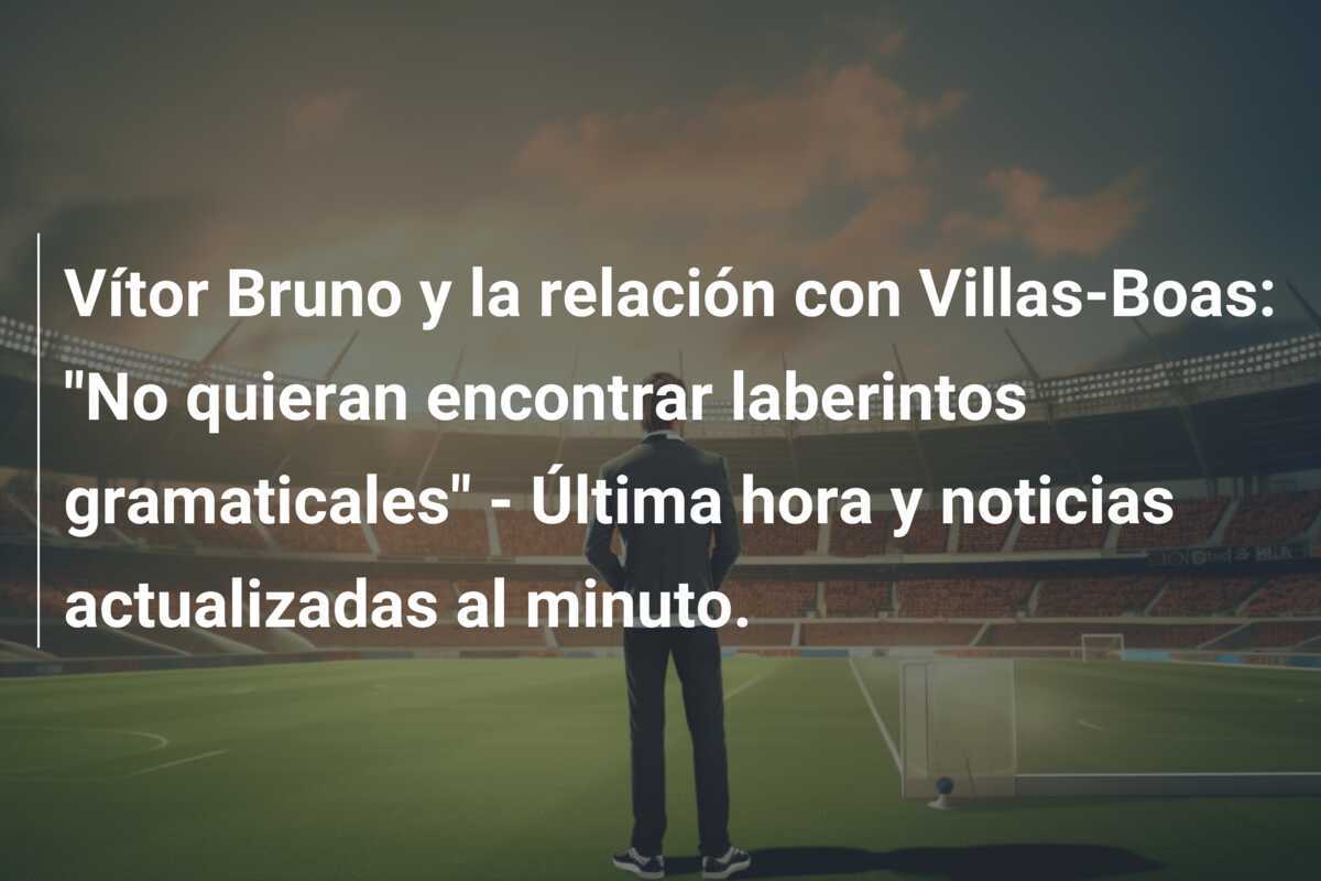 Vítor Bruno y la relación con Villas-Boas: "No quieran encontrar laberintos gramaticales" - Última hora y noticias actualizadas al minuto.