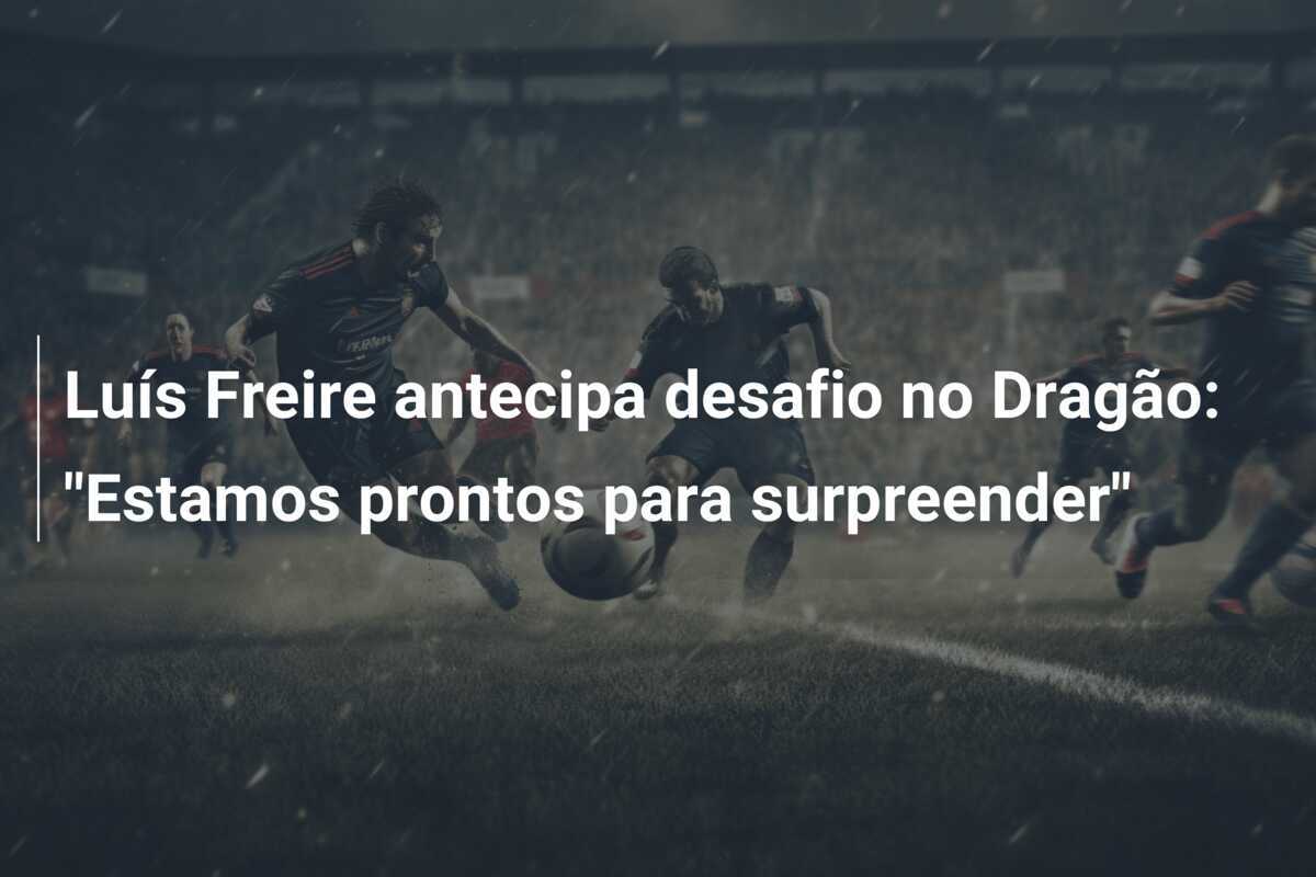 Luís Freire antecipa desafio no Dragão: “Estamos prontos para surpreender”