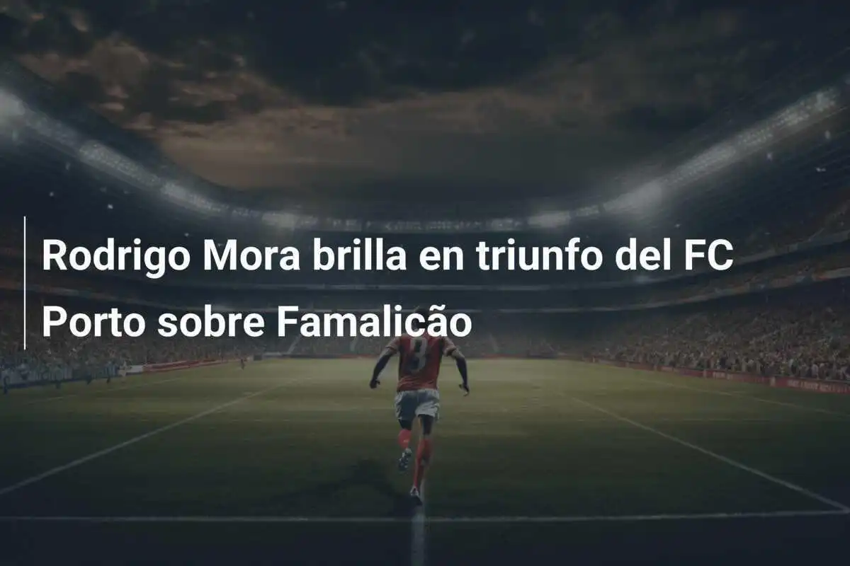 Rodrigo Mora brilla en triunfo del FC Porto sobre Famalicão