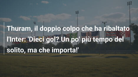 Thuram, il doppio colpo che ha ribaltato l'Inter: 'Dieci gol? Un po' più tempo del solito, ma che importa!'