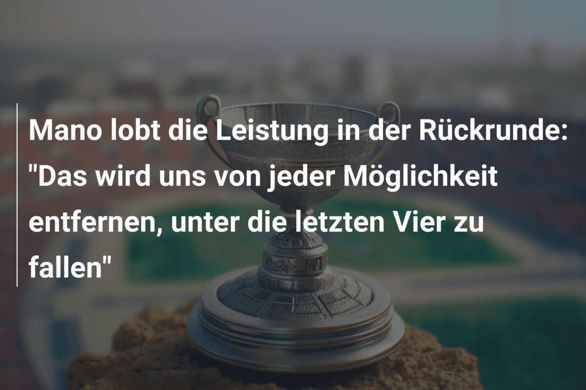 Mano lobt die Leistung in der Rückrunde: "Das wird uns von jeder Möglichkeit entfernen, unter die letzten Vier zu fallen"