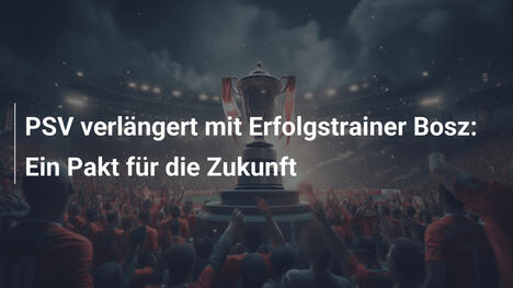 PSV verlängert mit Erfolgstrainer Bosz: Ein Pakt für die Zukunft
