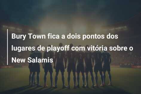 Bury Town fica a dois pontos dos lugares de playoff com vitória sobre o New Salamis