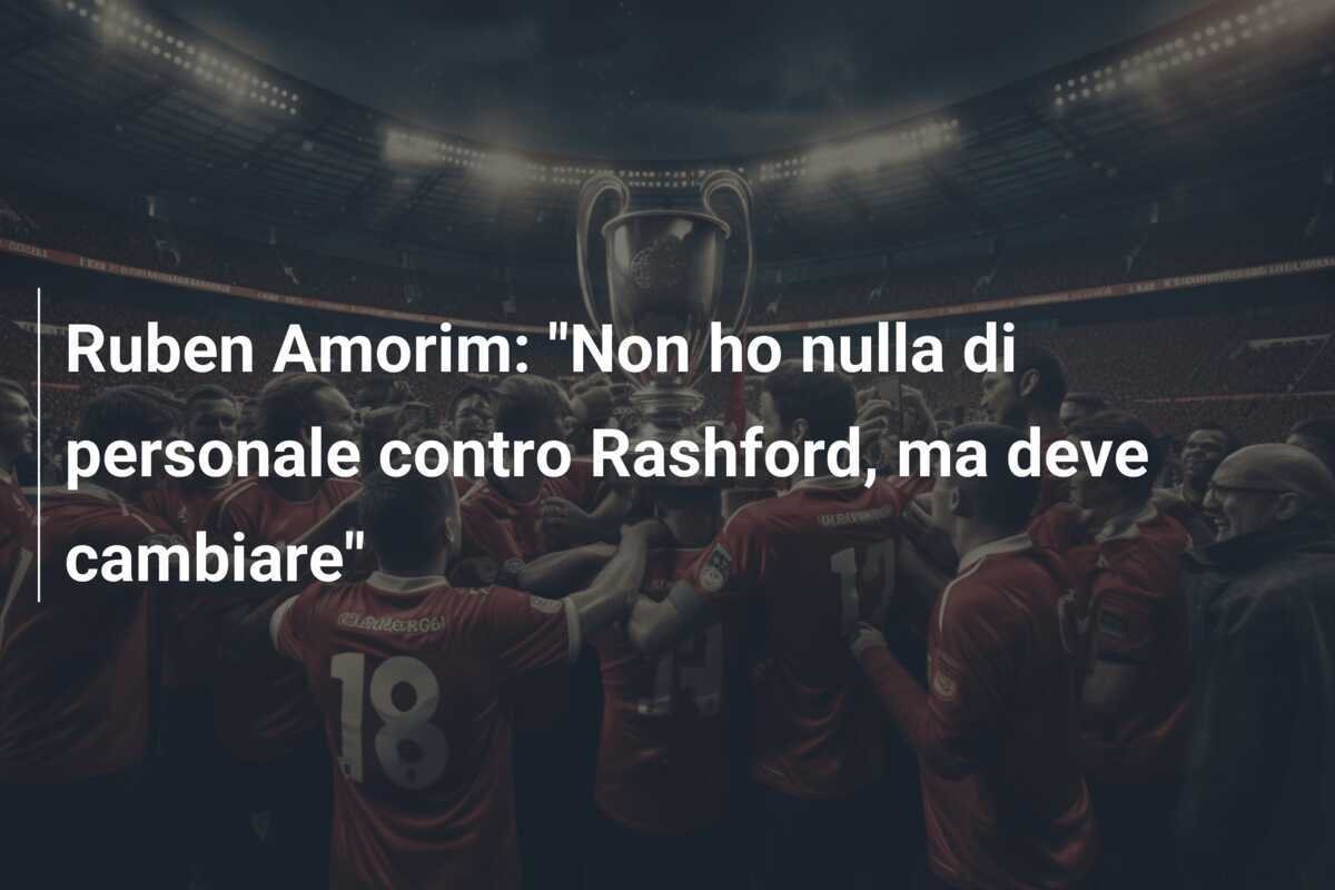 Ruben Amorim: "Non ho nulla di personale contro Rashford, ma deve cambiare"
