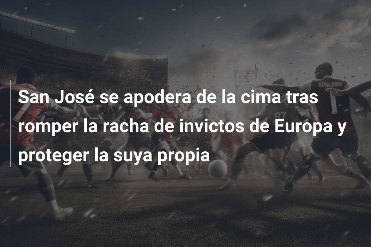 San José se apodera de la cima tras romper la racha de invictos de Europa y proteger la suya propia