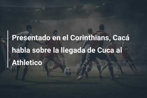 Presentado en el Corinthians, Cacá habla sobre la llegada de Cuca al Athletico