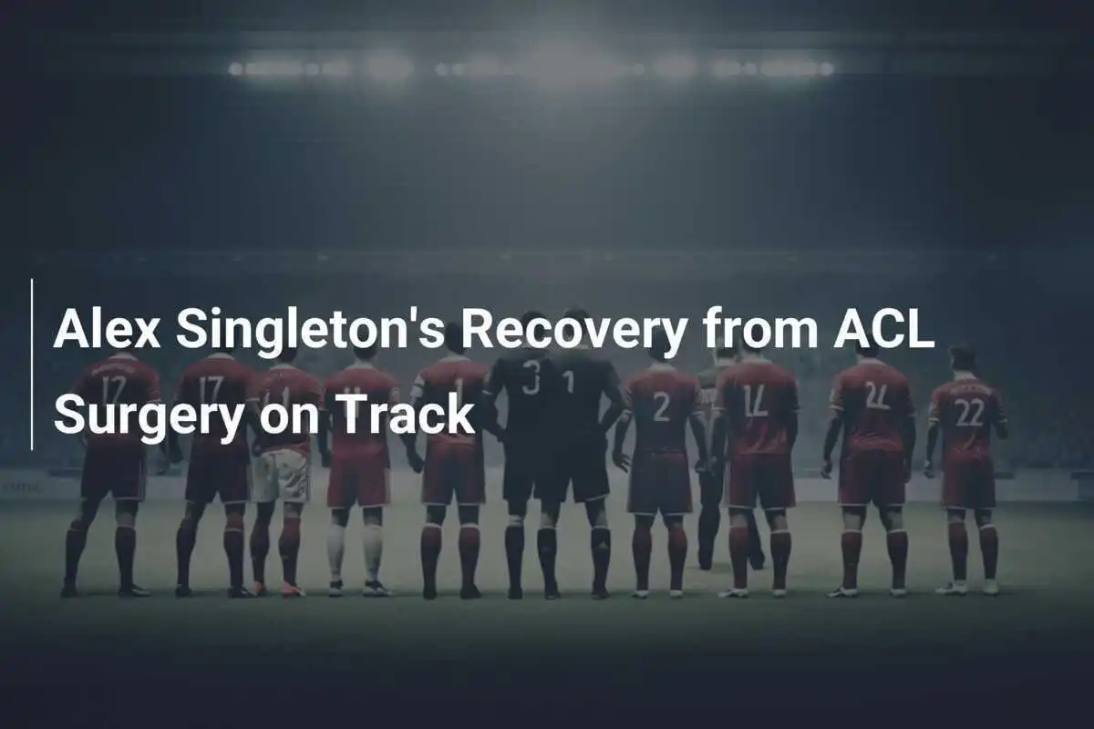 Pemulihan Alex Singleton Pasca Operasi ACL Berjalan Lancar