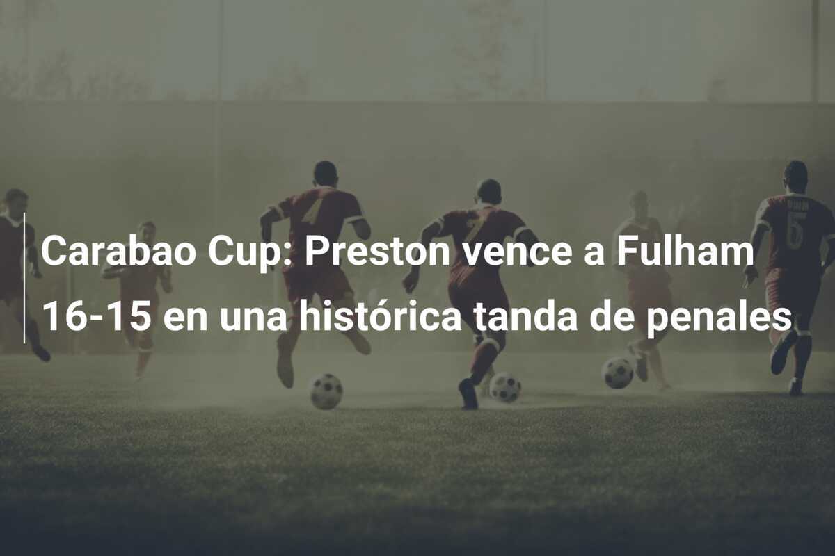 Carabao Cup: Preston vence a Fulham 16-15 en una histórica tanda de penales