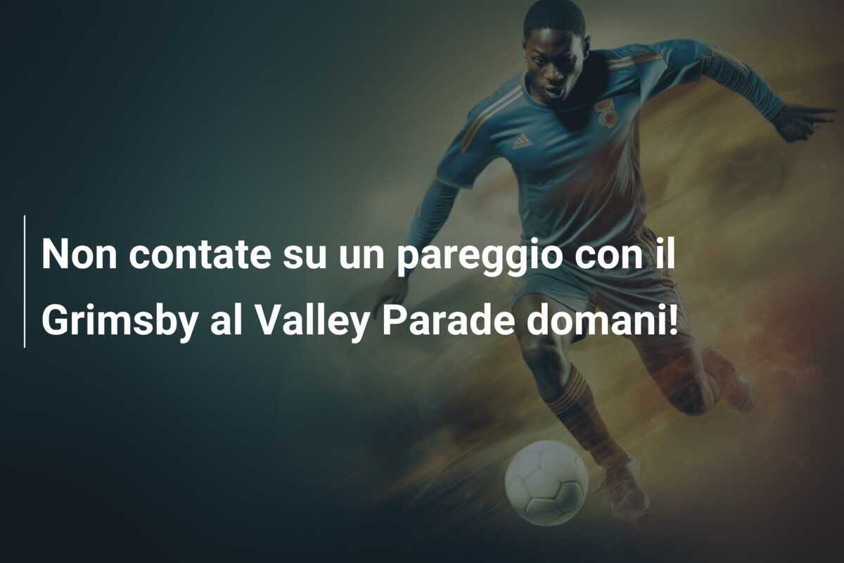 Non contate su un pareggio con il Grimsby al Valley Parade domani!