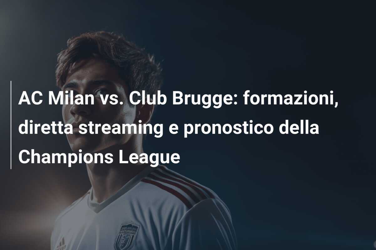 AC Milan vs. Club Brugge: formazioni, diretta streaming e pronostico della Champions League