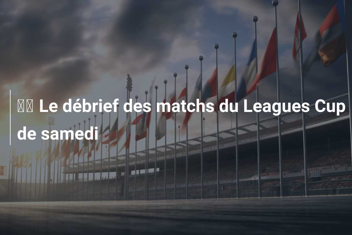 🔬 Le débrief des matchs du Leagues Cup de samedi