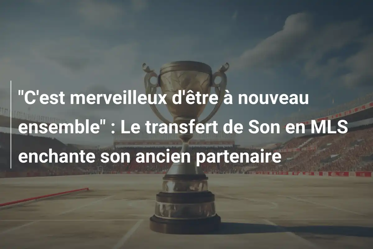 "C'est merveilleux d'être à nouveau ensemble" : Le transfert de Son en MLS enchante son ancien partenaire
