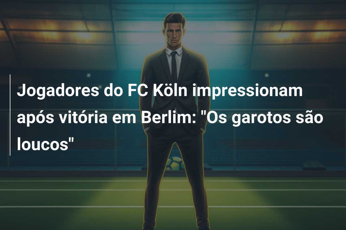 Jogadores do FC Köln impressionam após vitória em Berlim: "Os garotos são loucos"