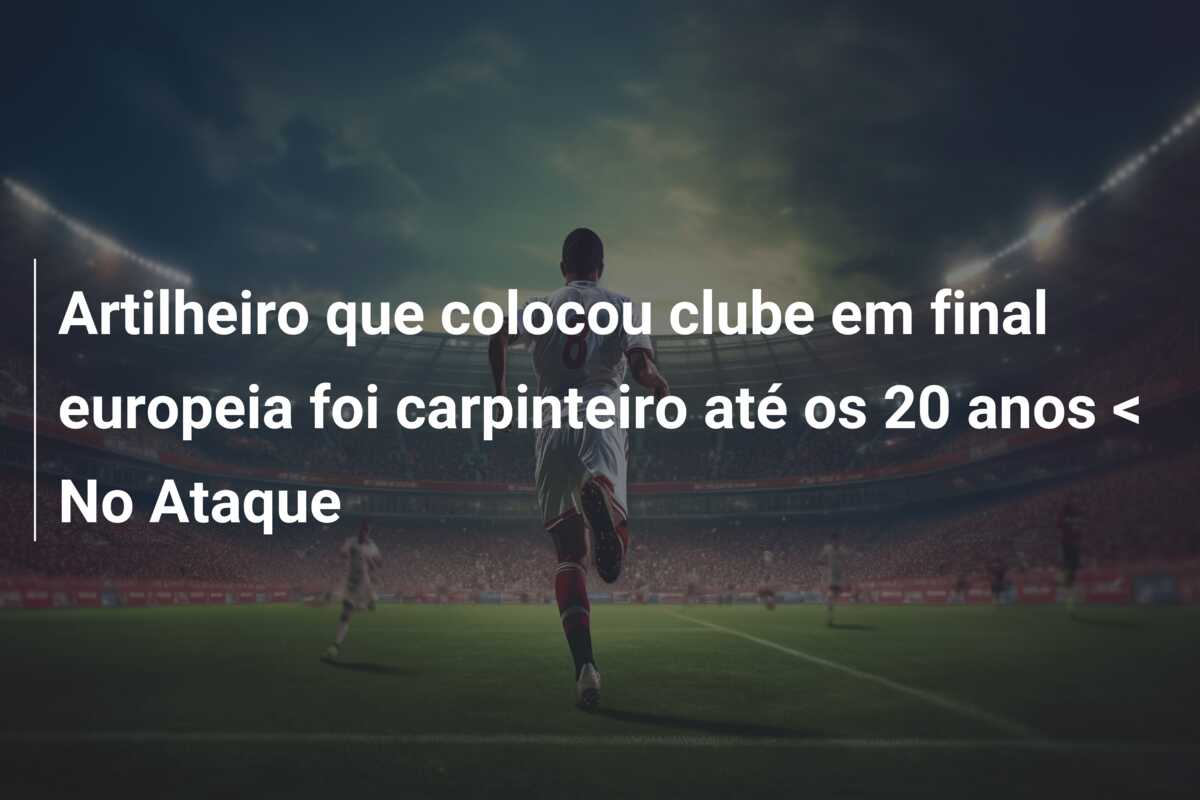Artilheiro que colocou clube em final europeia foi carpinteiro até os 20 anos < No Ataque
