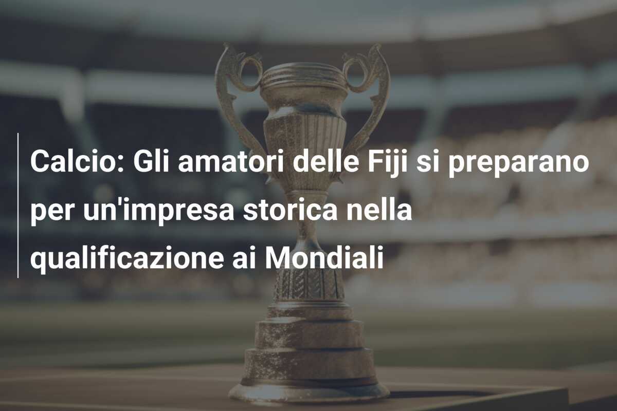 Calcio: Gli amatori delle Fiji si preparano per un'impresa storica nella qualificazione ai Mondiali