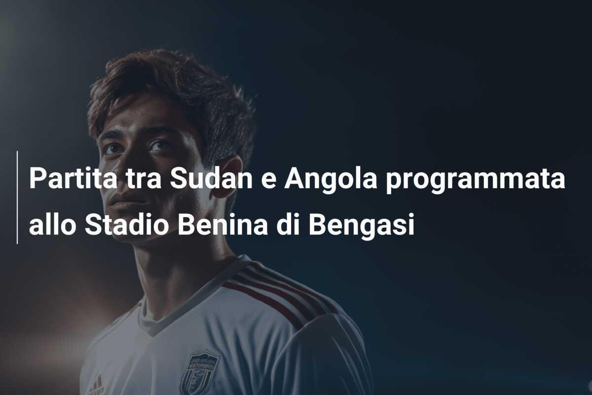 Partita tra Sudan e Angola programmata allo Stadio Benina di Bengasi