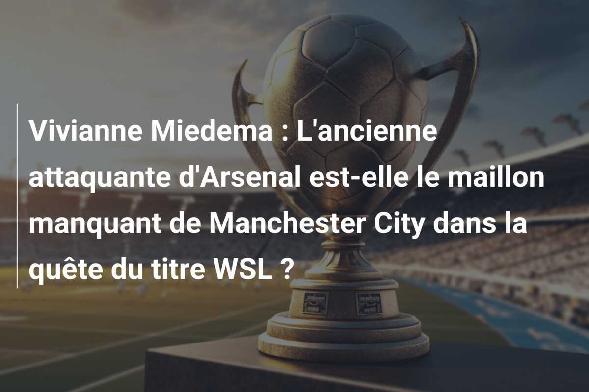 Vivianne Miedema : L'ancienne attaquante d'Arsenal est-elle le maillon manquant de Manchester City dans la quête du titre WSL ?