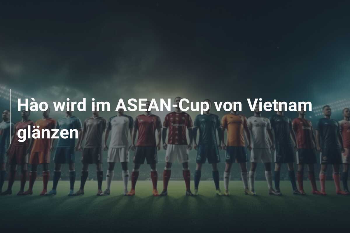 Hào wird im ASEAN-Cup von Vietnam glänzen