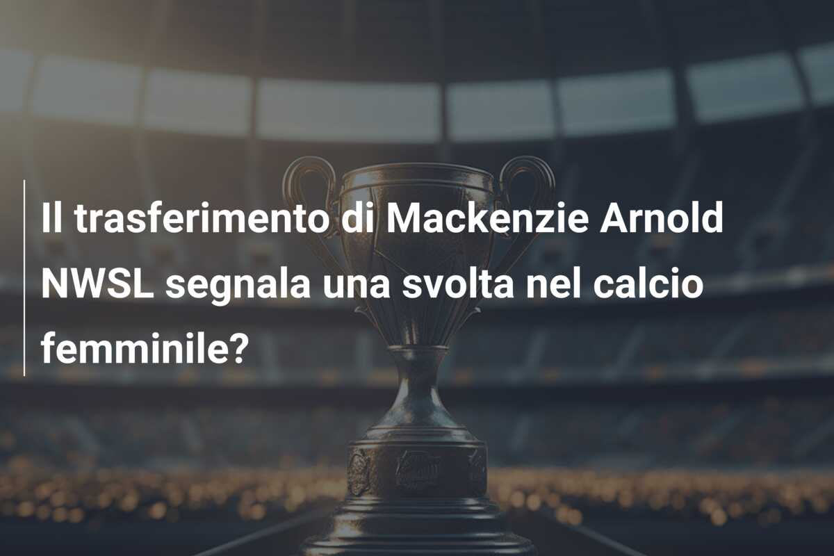 Il trasferimento di Mackenzie Arnold NWSL segnala una svolta nel calcio femminile?