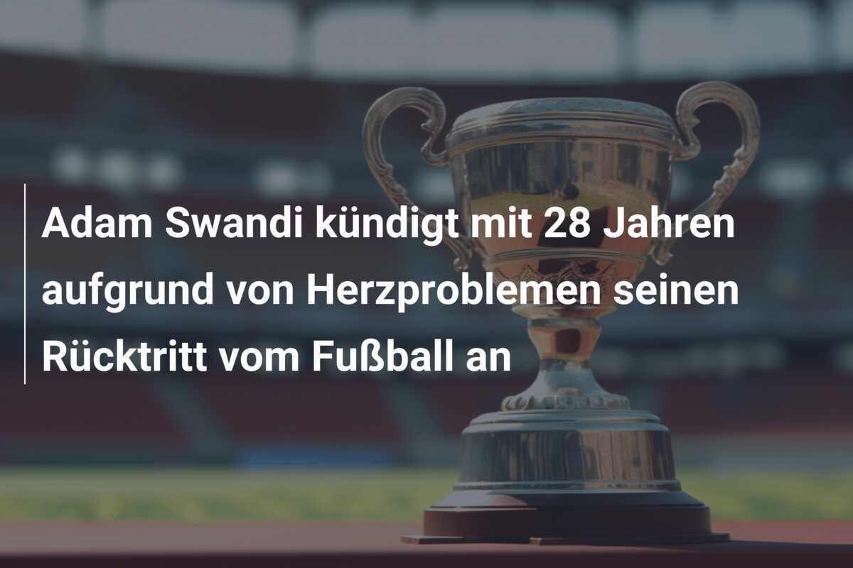 Adam Swandi kündigt mit 28 Jahren aufgrund von Herzproblemen seinen Rücktritt vom Fußball an