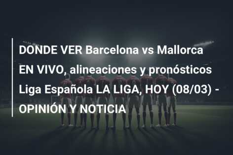 DONDE VER Barcelona vs Mallorca EN VIVO, alineaciones y pronósticos Liga Española LA LIGA, HOY (08/03) – OPINIÓN Y NOTICIA