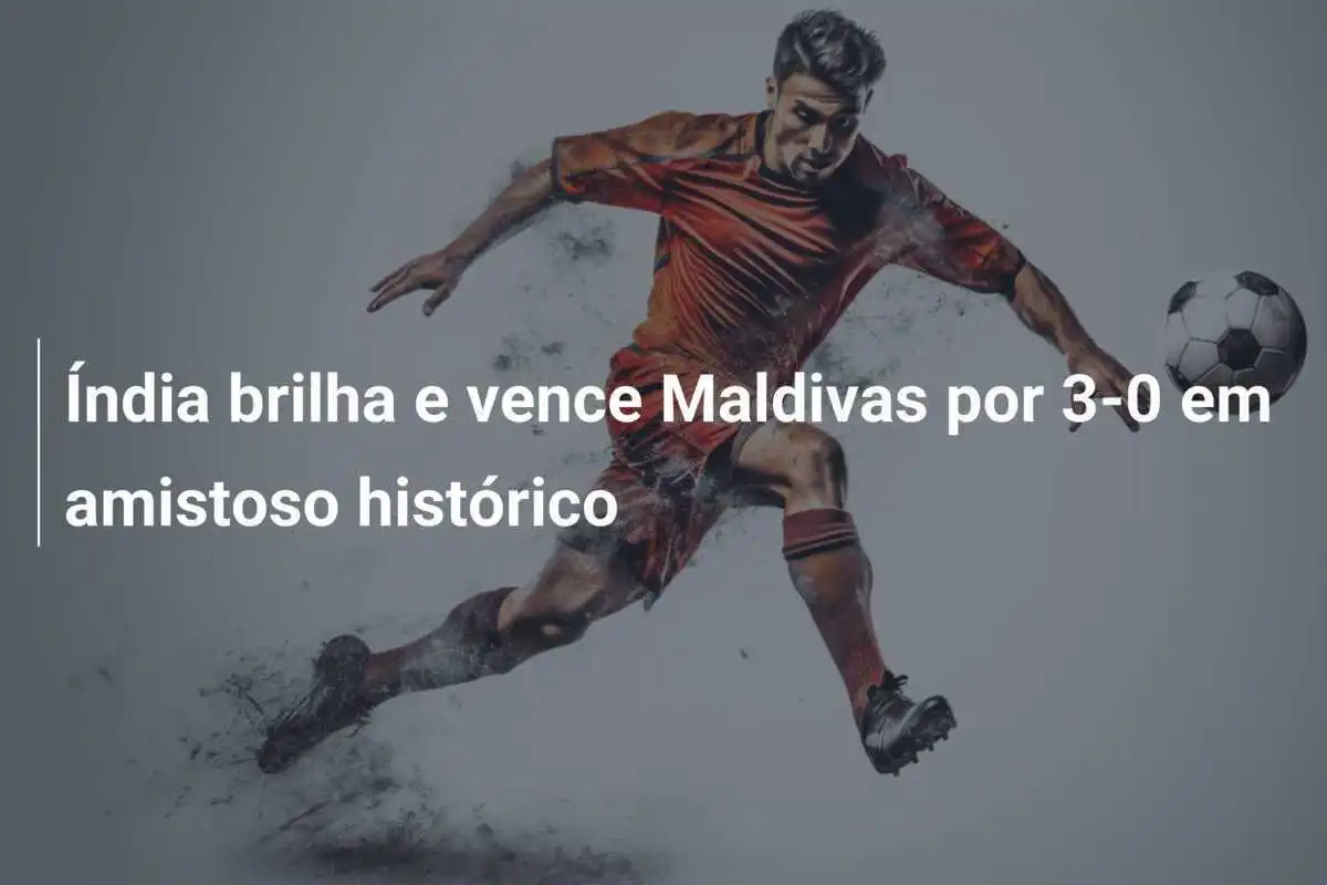Índia brilha e vence Maldivas por 3-0 em amistoso histórico