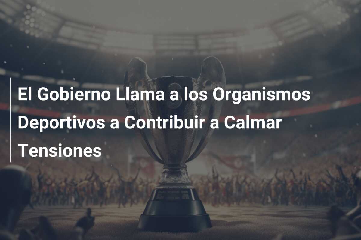 El Gobierno Llama a los Organismos Deportivos a Contribuir a Calmar Tensiones