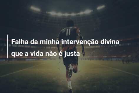 Falha da minha intervenção divina que a vida não é justa
