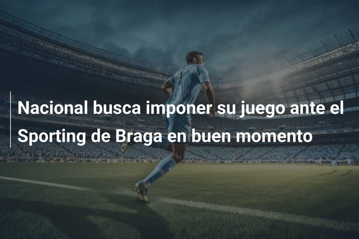 Nacional busca imponer su juego ante el Sporting de Braga en buen momento