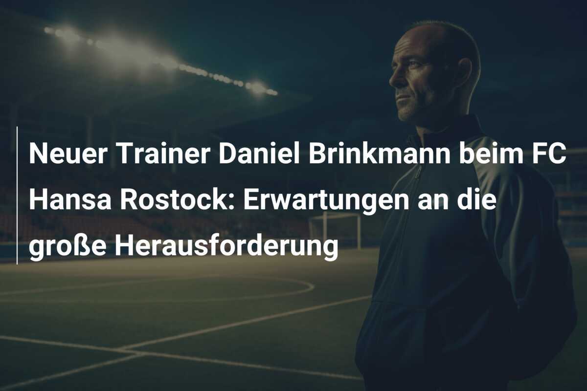 Neuer Trainer Daniel Brinkmann beim FC Hansa Rostock: Erwartungen an die große Herausforderung