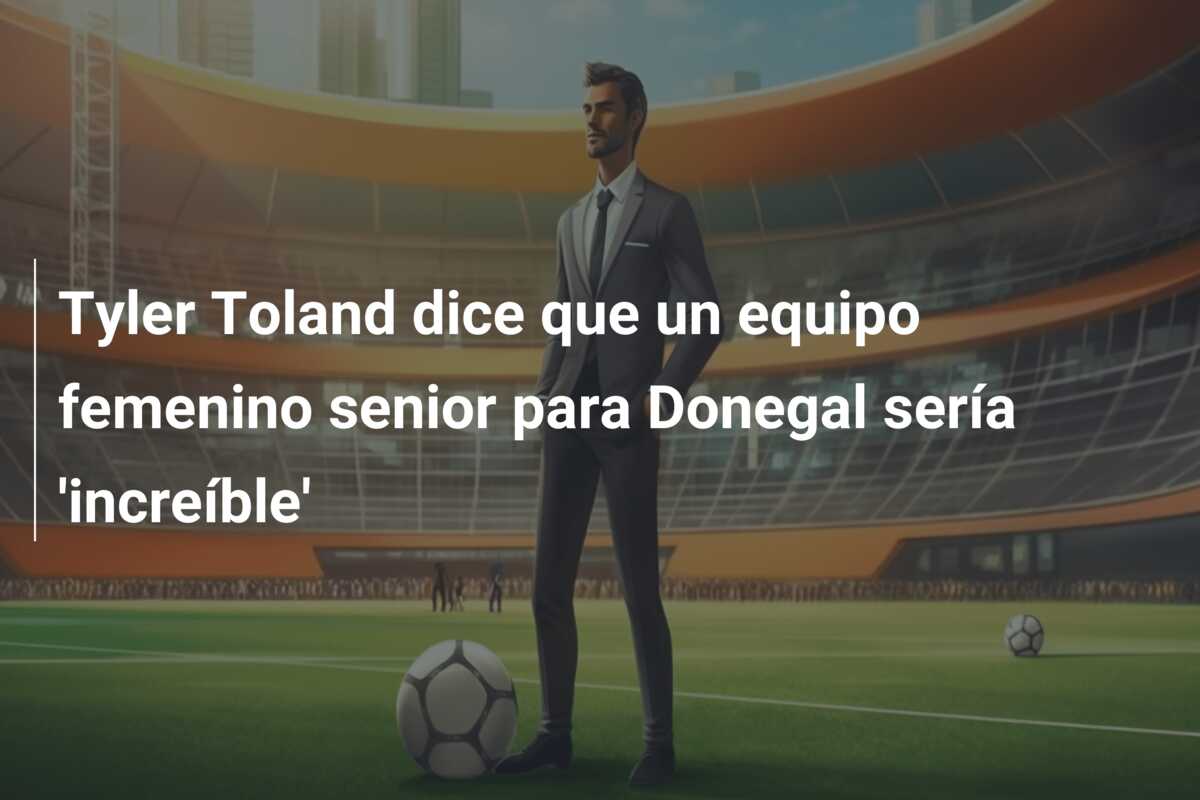 Tyler Toland dice que un equipo femenino senior para Donegal sería ‘increíble’