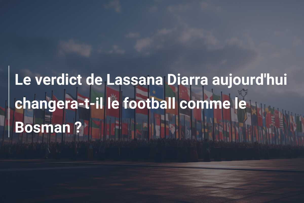 Le verdict de Lassana Diarra aujourd'hui changera-t-il le football comme le Bosman ?