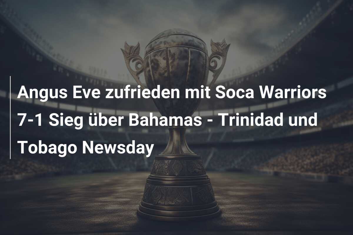 Angus Eve zufrieden mit Soca Warriors 7-1 Sieg über Bahamas – Trinidad und Tobago Newsday