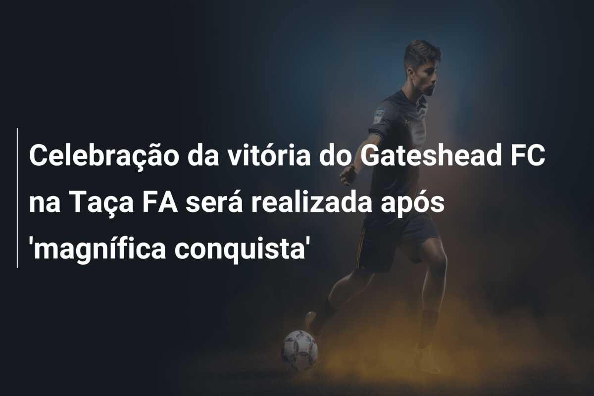 Celebração da vitória do Gateshead FC na Taça FA será realizada após ‘magnífica conquista’