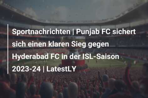 Sportnachrichten | Punjab FC sichert sich einen klaren Sieg gegen Hyderabad FC in der ISL-Saison 2023-24 | LatestLY