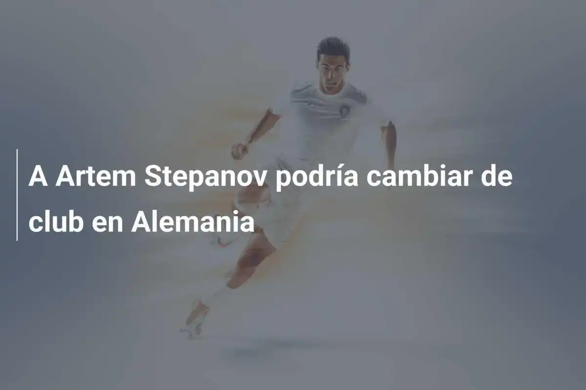 A Artem Stepanov podría cambiar de club en Alemania