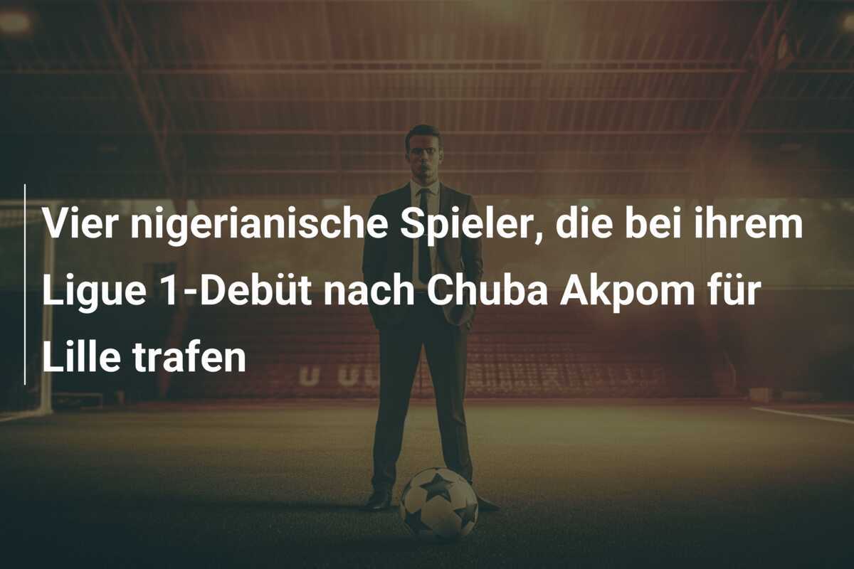 Vier nigerianische Spieler, die bei ihrem Ligue 1-Debüt nach Chuba Akpom für Lille trafen