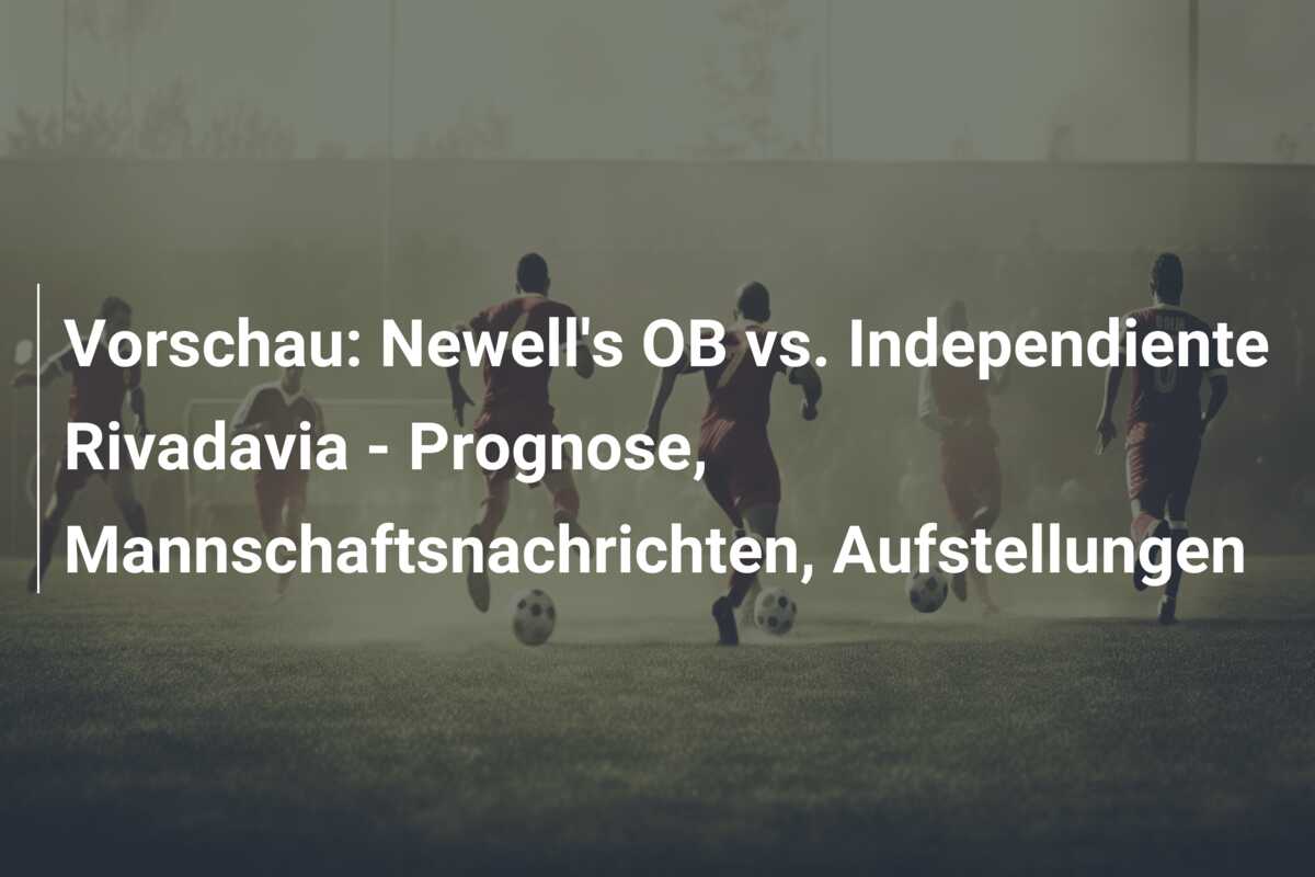 Vorschau: Newell’s OB vs. Independiente Rivadavia – Prognose, Mannschaftsnachrichten, Aufstellungen