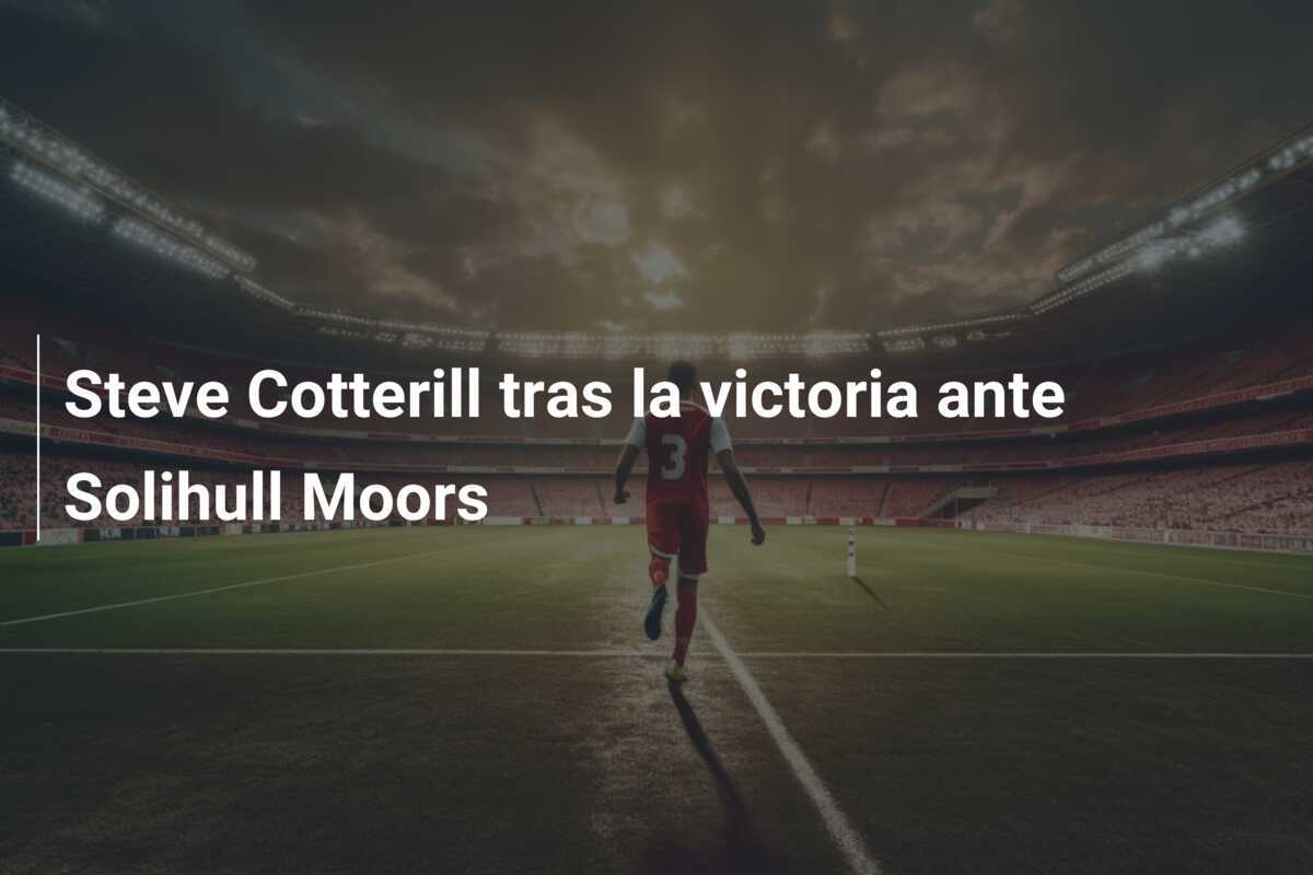 Steve Cotterill tras la victoria ante Solihull Moors