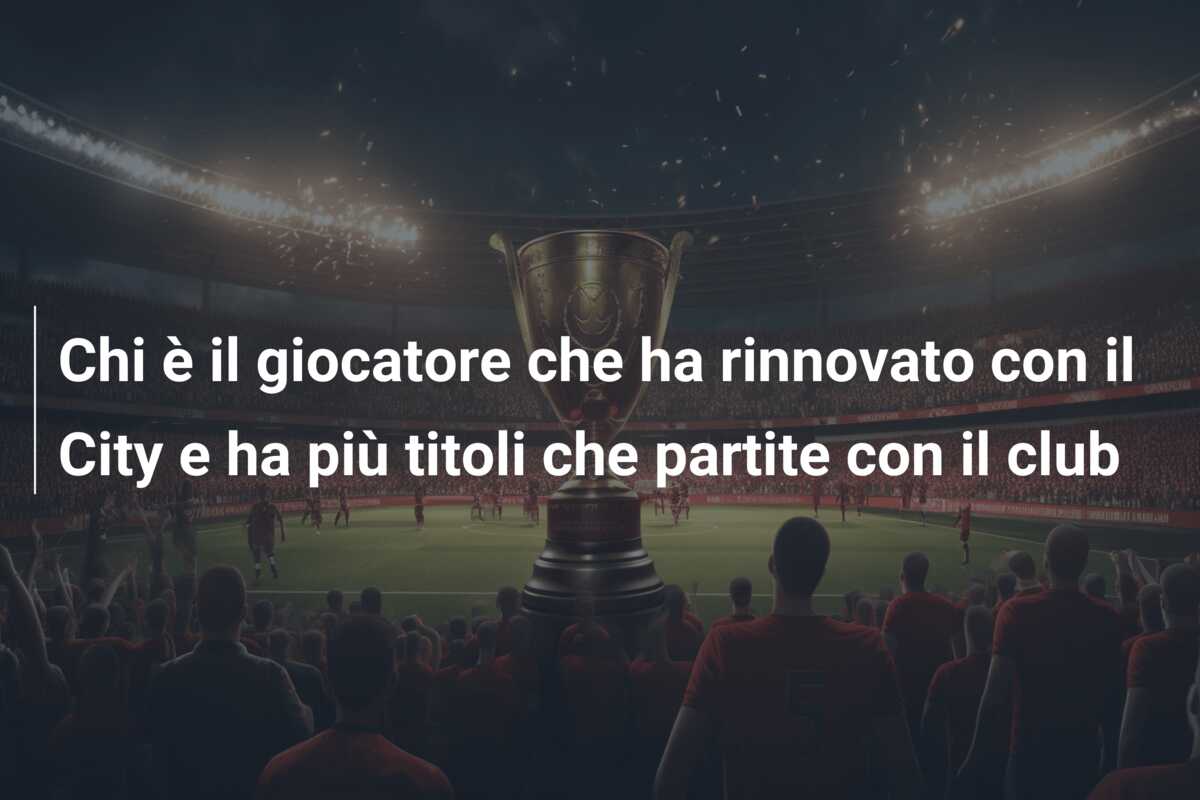 Chi è il giocatore che ha rinnovato con il City e ha più titoli che partite con il club
