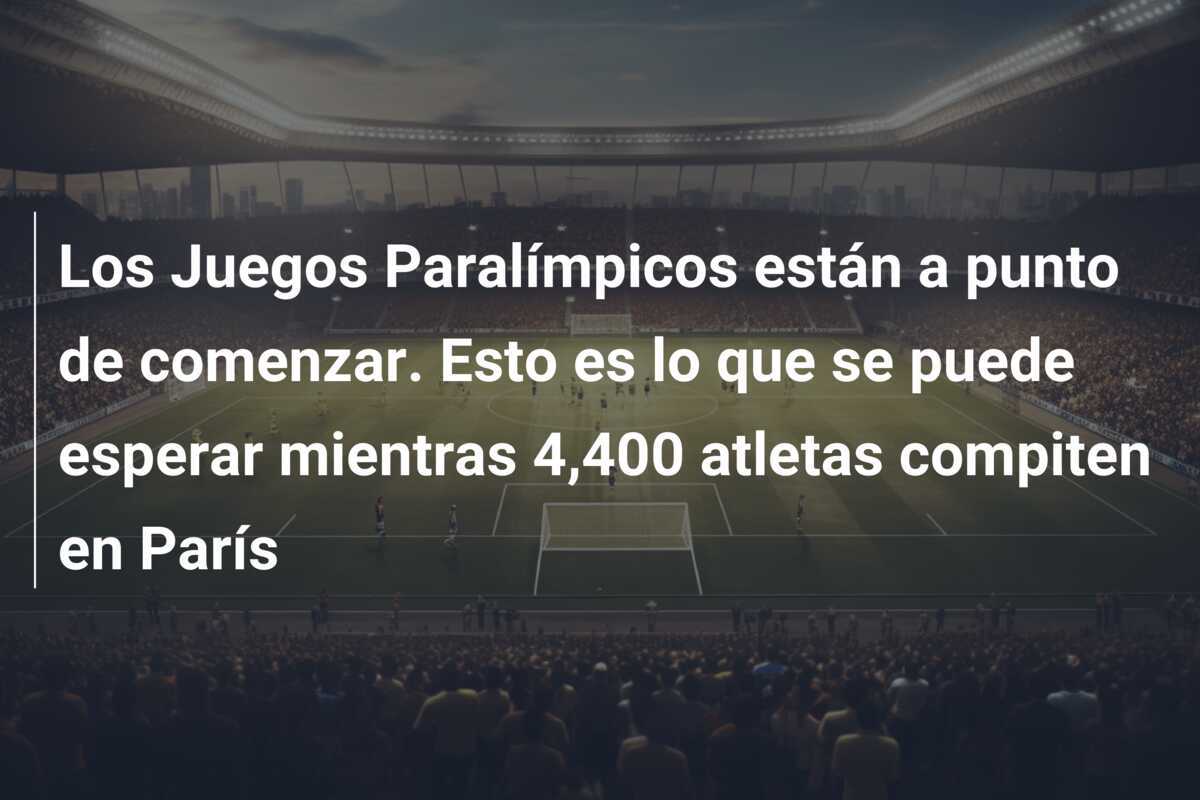 Los Juegos Paralímpicos están a punto de comenzar. Esto es lo que se puede esperar mientras 4,400 atletas compiten en París