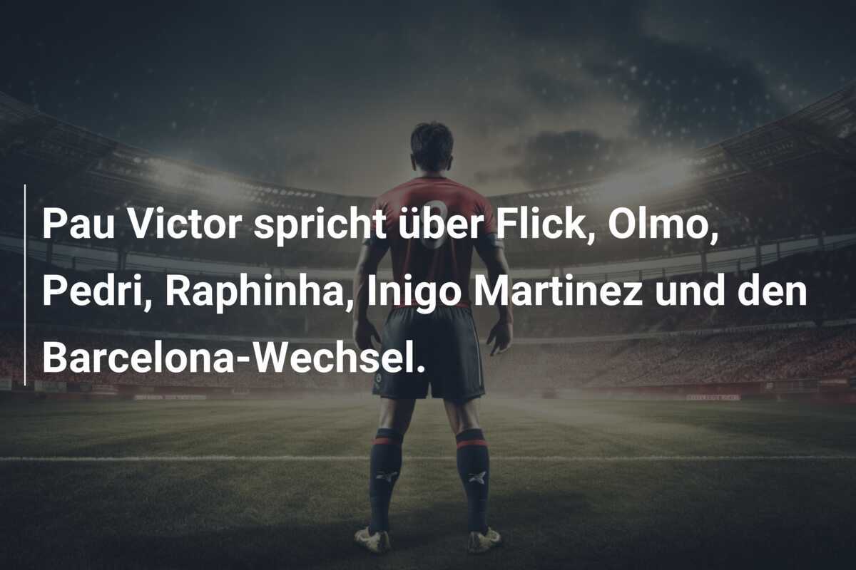 Pau Victor spricht über Flick, Olmo, Pedri, Raphinha, Inigo Martinez und den Barcelona-Wechsel.
