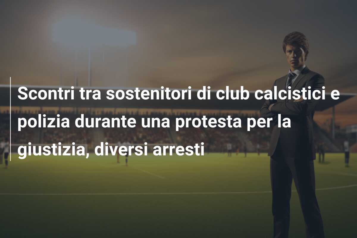 Scontri tra sostenitori di club calcistici e polizia durante una protesta per la giustizia, diversi arresti