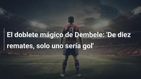 El doblete mágico de Dembele: 'De diez remates, solo uno sería gol'