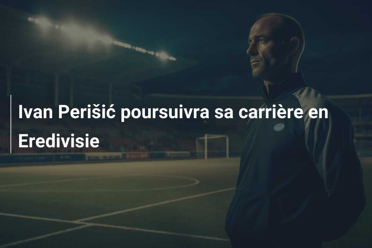 Ivan Perišić poursuivra sa carrière en Eredivisie
