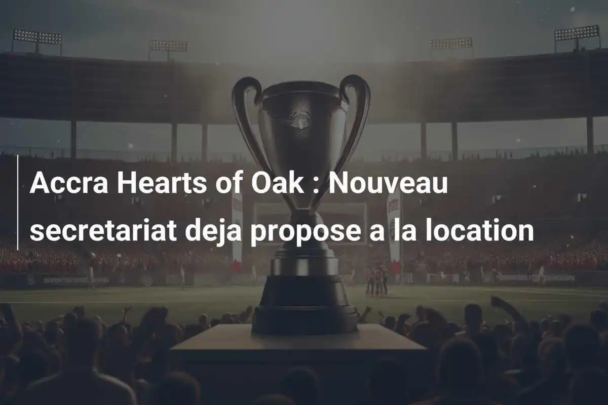 Accra Hearts of Oak : Nouveau secretariat deja propose a la location