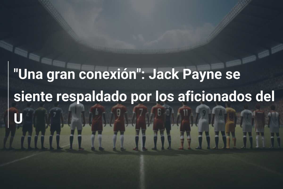 "Una gran conexión": Jack Payne se siente respaldado por los aficionados del U
