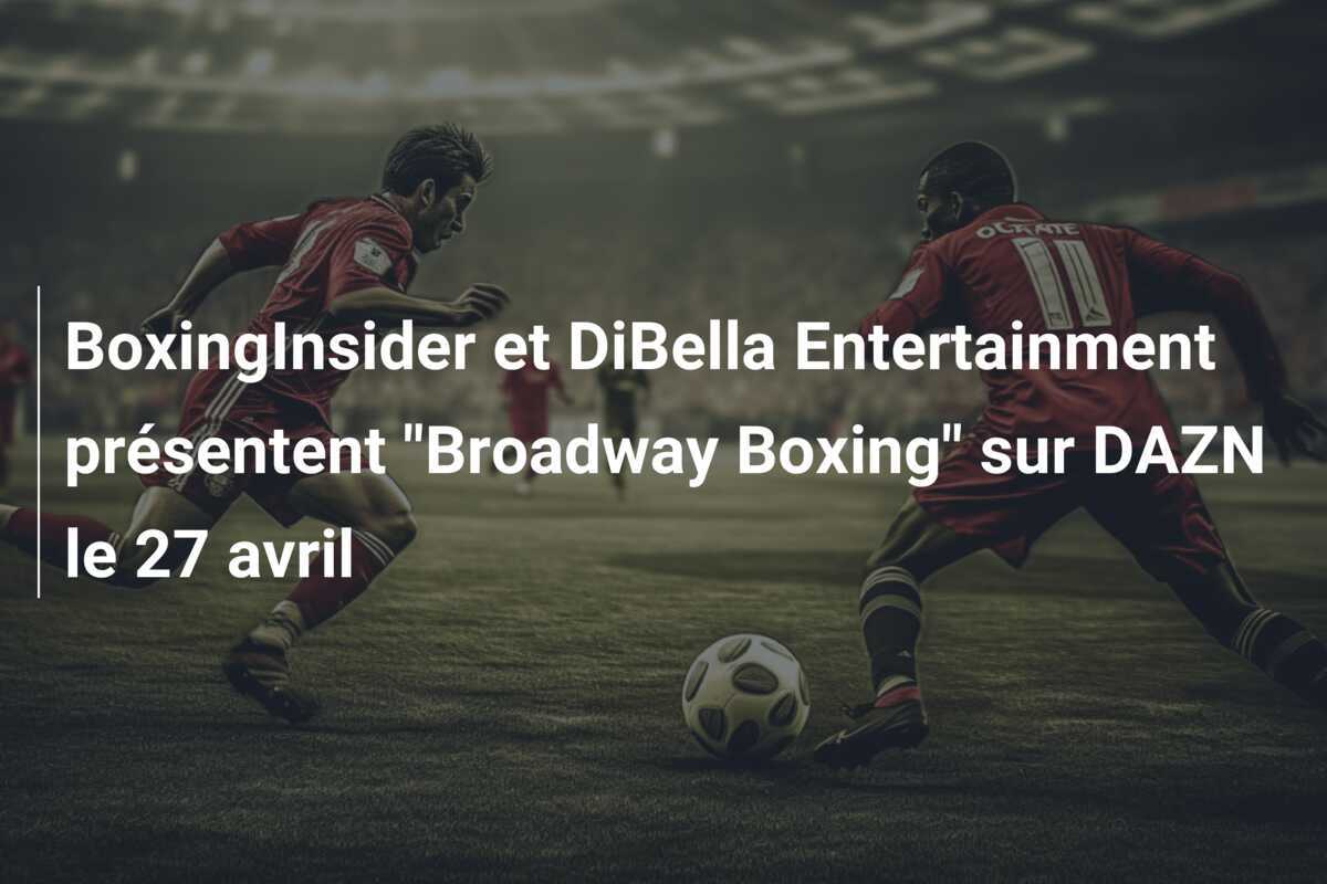 BoxingInsider et DiBella Entertainment présentent "Broadway Boxing" sur DAZN le 27 avril