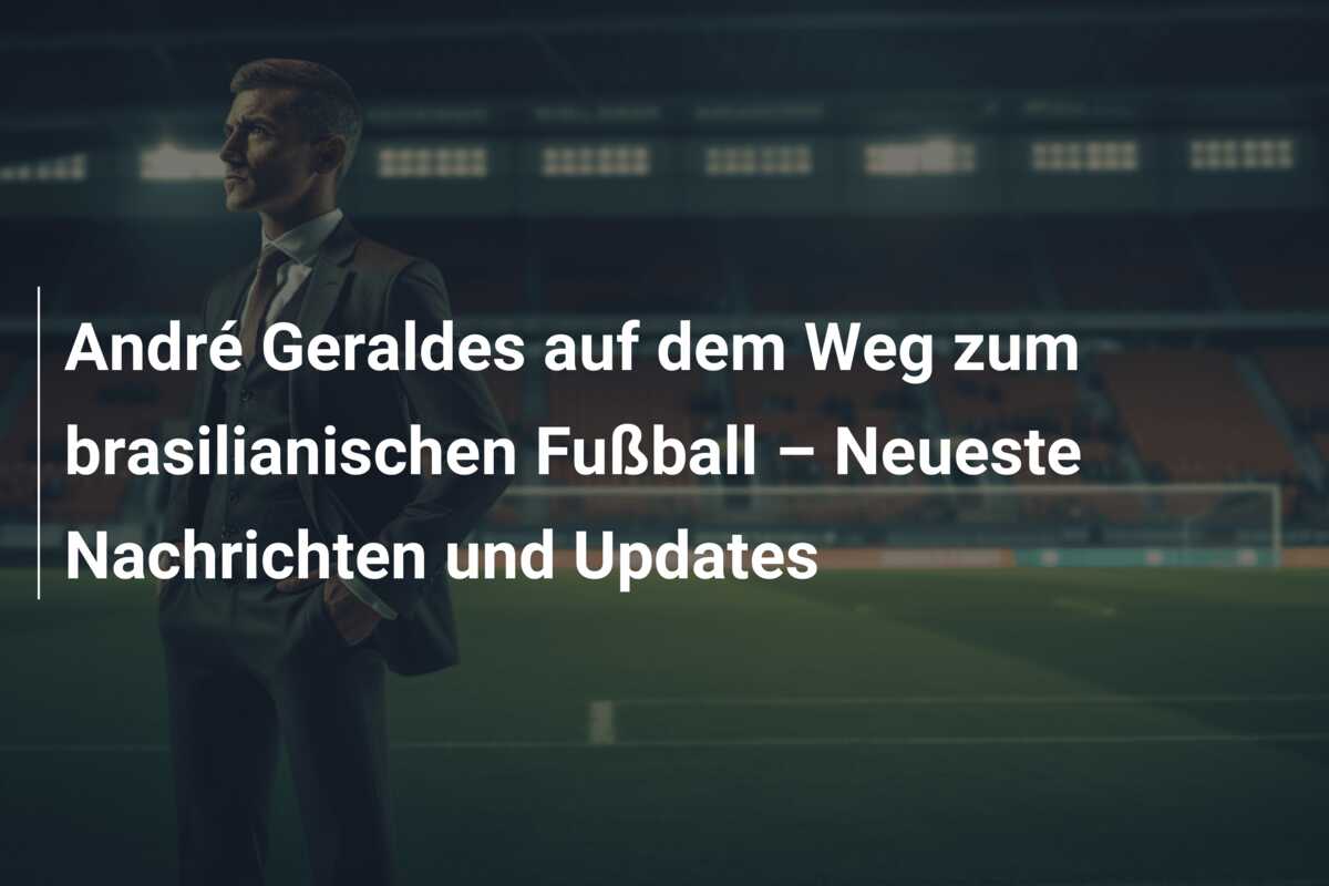 André Geraldes auf dem Weg zum brasilianischen Fußball – Neueste Nachrichten und Updates
